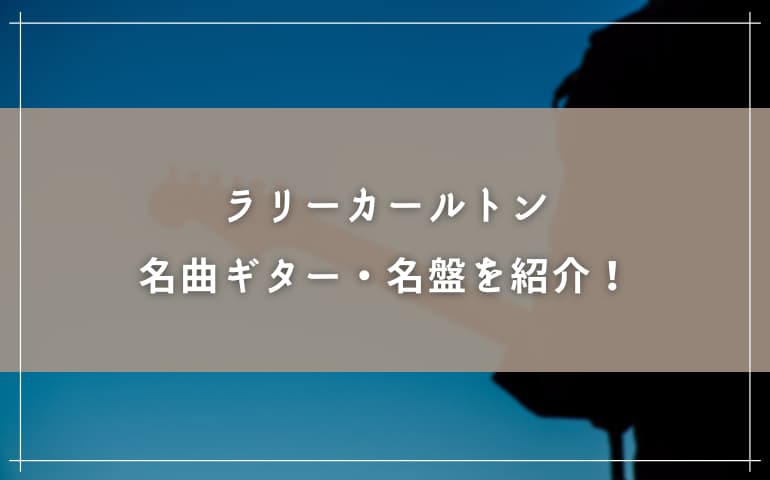 ラリーカールトンの名曲ギター・名盤を紹介！