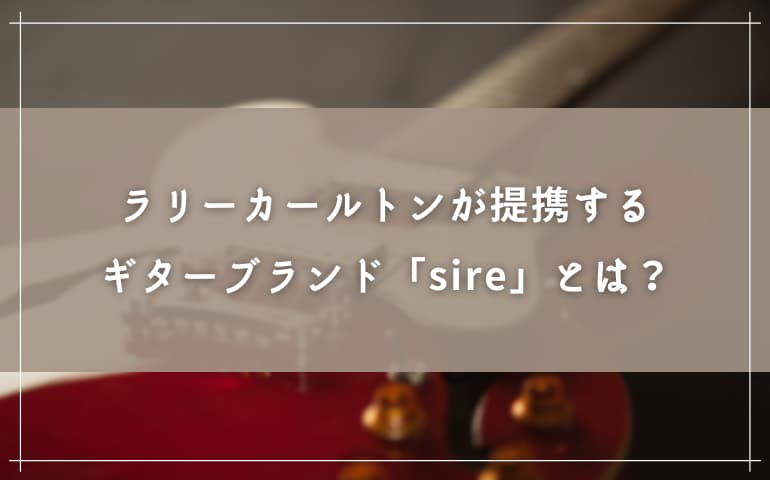 ラリーカールトン提携のギターブランド「sire」とは？