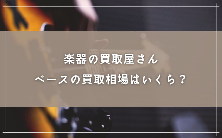 楽器の買取屋さんでベースの買取相場はいくら？