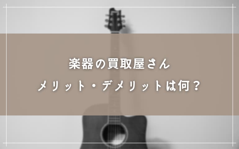 楽器の買取屋さんのメリット・デメリット