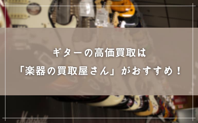 ギターの高価買取は「楽器の買取屋さん」がおすすめ